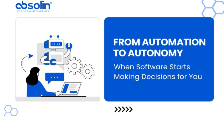 From Automation to Autonomy: When Software Starts Making Decisions for You